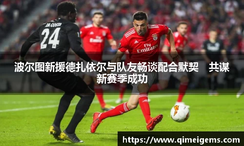 波尔图新援德扎依尔与队友畅谈配合默契　共谋新赛季成功